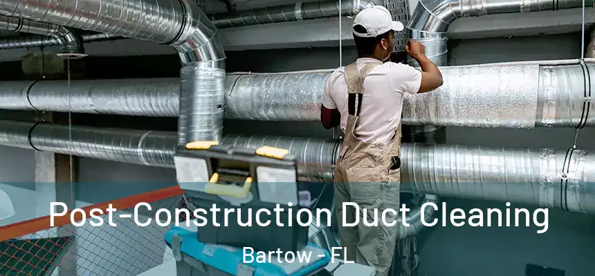 Post-Construction Duct Cleaning Bartow - FL